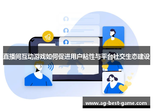 直播间互动游戏如何促进用户粘性与平台社交生态建设